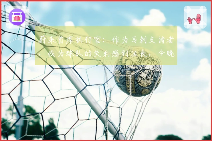 蔚来首席执行官：作为马刺支持者，我为球队的失利感到沮丧，今晚还得举行发布会