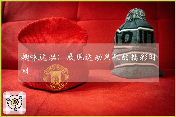 趣味运动：展现运动风采的精彩时刻